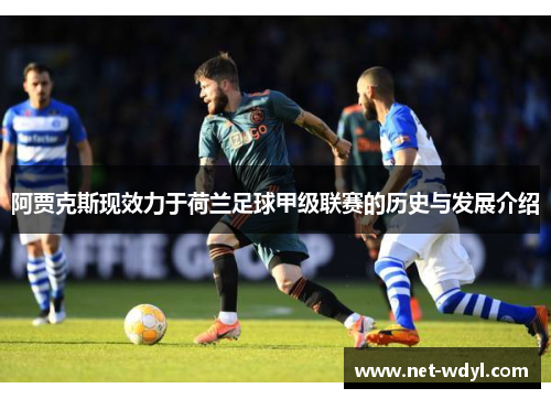 阿贾克斯现效力于荷兰足球甲级联赛的历史与发展介绍