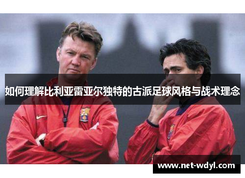如何理解比利亚雷亚尔独特的古派足球风格与战术理念