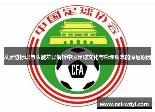 从足协标识与队徽差异解析中国足球文化与管理理念的深层原因
