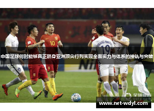 中国足球何时能够真正跻身亚洲顶尖行列实现全面实力与体系的接轨与突破 中国足球何时能够真正跻身亚洲顶尖行列实现全面实力与体系的接轨与突破