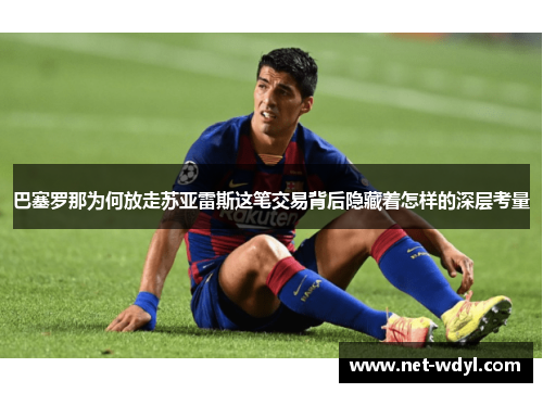 巴塞罗那为何放走苏亚雷斯这笔交易背后隐藏着怎样的深层考量 巴塞罗那为何放走苏亚雷斯这笔交易背后隐藏着怎样的深层考量