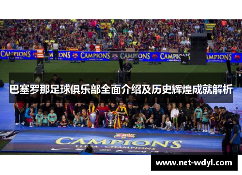 巴塞罗那足球俱乐部全面介绍及历史辉煌成就解析 巴塞罗那足球俱乐部全面介绍及历史辉煌成就解析
