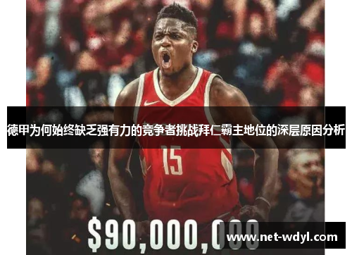 德甲为何始终缺乏强有力的竞争者挑战拜仁霸主地位的深层原因分析