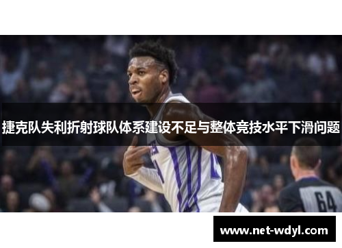 捷克队失利折射球队体系建设不足与整体竞技水平下滑问题