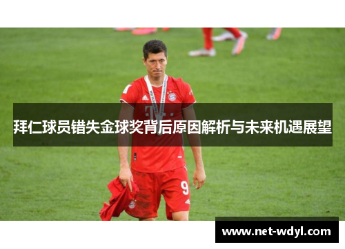 拜仁球员错失金球奖背后原因解析与未来机遇展望