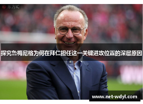 探究鲁梅尼格为何在拜仁担任这一关键进攻位置的深层原因 探究鲁梅尼格为何在拜仁担任这一关键进攻位置的深层原因