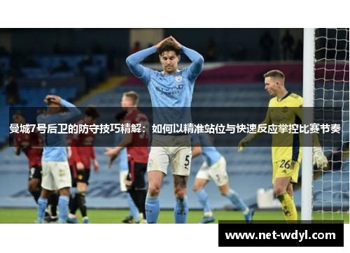 曼城7号后卫的防守技巧精解:如何以精准站位与快速反应掌控比赛节奏 曼城7号后卫的防守技巧精解:如何以精准站位与快速反应掌控比赛节奏