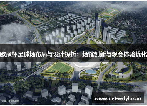欧冠杯足球场布局与设计探析:场馆创新与观赛体验优化 欧冠杯足球场布局与设计探析:场馆创新与观赛体验优化