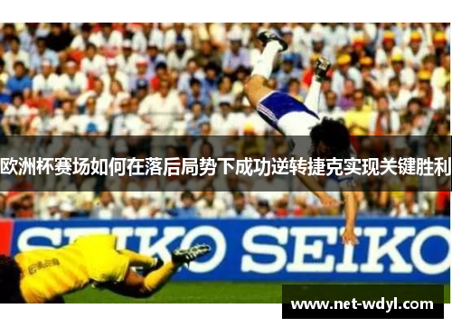 欧洲杯赛场如何在落后局势下成功逆转捷克实现关键胜利