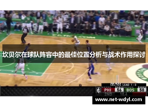 坎贝尔在球队阵容中的最佳位置分析与战术作用探讨